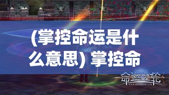 (掌控命运是什么意思) 掌控命运的利剑：如何在裁决霸业中精通策略与领导才能？